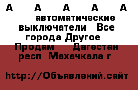 А3792, А3792, А3793, А3794, А3796  автоматические выключатели - Все города Другое » Продам   . Дагестан респ.,Махачкала г.